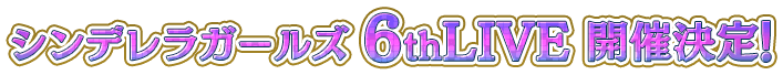 シンデレラガールズ 6thLIVE 開催決定！！