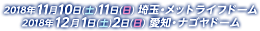 2018年11月10日(土)11日(日)メットライフドーム・2018年12月1日(土)2日(日)ナゴヤドーム